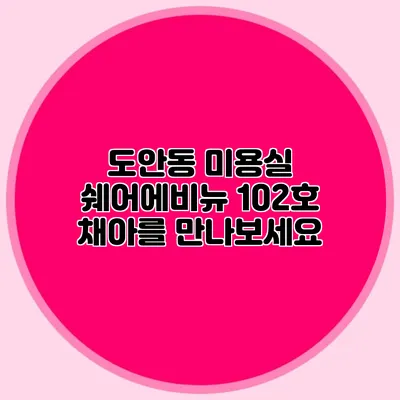 도안동 미용실: 쉐어에비뉴 102호 채아를 만나보세요