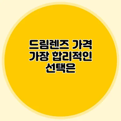 드림렌즈 가격: 가장 합리적인 선택은?