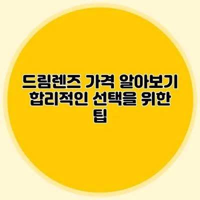 드림렌즈 가격 알아보기: 합리적인 선택을 위한 팁