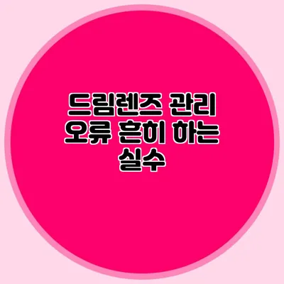 드림렌즈 관리 오류: 흔히 하는 실수