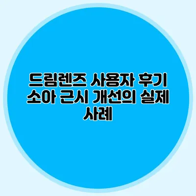 드림렌즈 사용자 후기: 소아 근시 개선의 실제 사례