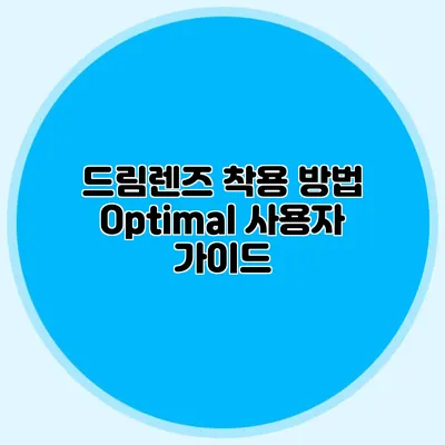 드림렌즈 착용 방법: Optimal 사용자 가이드