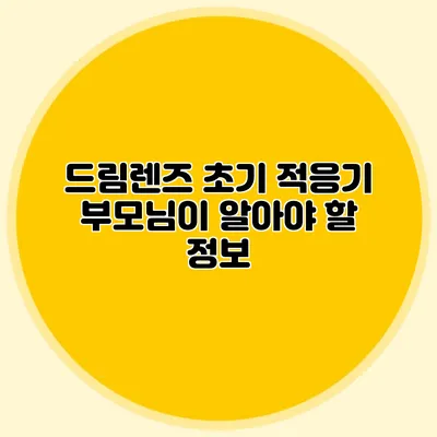 드림렌즈 초기 적응기: 부모님이 알아야 할 정보