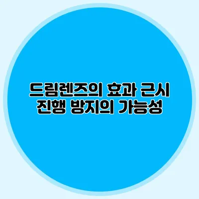 드림렌즈의 효과: 근시 진행 방지의 가능성