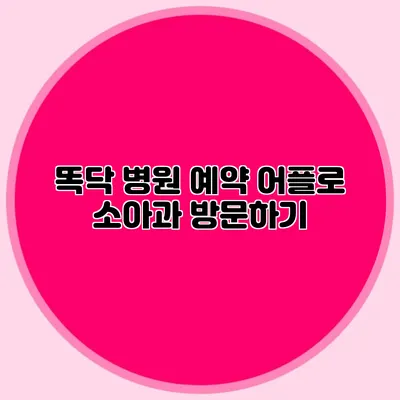 똑닥 병원 예약 어플로 소아과 방문하기