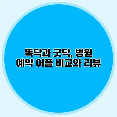 똑닥과 굿닥, 병원 예약 어플 비교와 리뷰