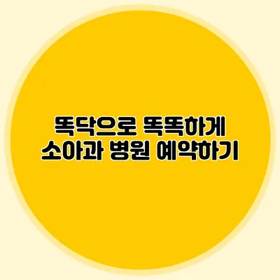 똑닥으로 똑똑하게 소아과 병원 예약하기