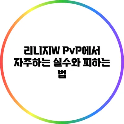 리니지W PvP에서 자주하는 실수와 피하는 법