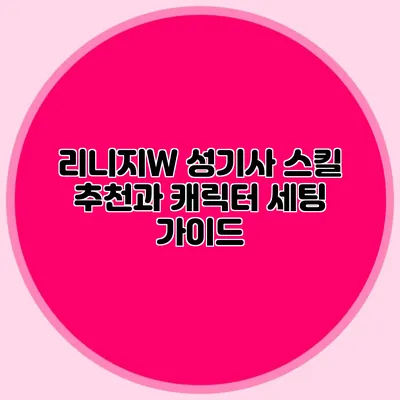 리니지W 성기사: 스킬 추천과 캐릭터 세팅 가이드