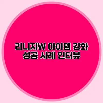 리니지W 아이템 강화 성공 사례 인터뷰