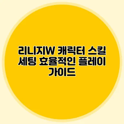 리니지W 캐릭터 스킬 세팅: 효율적인 플레이 가이드