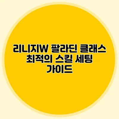 리니지W 팔라딘 클래스 최적의 스킬 세팅 가이드