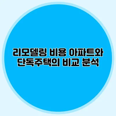 리모델링 비용: 아파트와 단독주택의 비교 분석