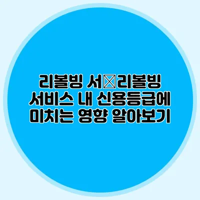 리볼빙 서�리볼빙 서비스: 내 신용등급에 미치는 영향 알아보기