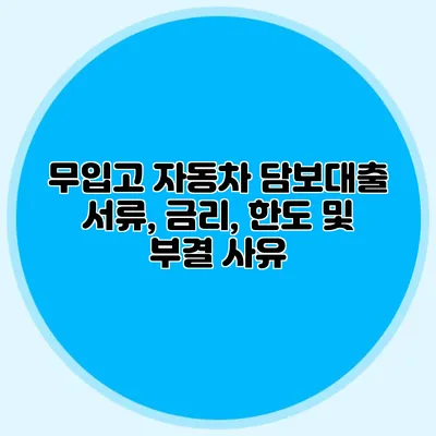 무입고 자동차 담보대출: 서류, 금리, 한도 및 부결 사유