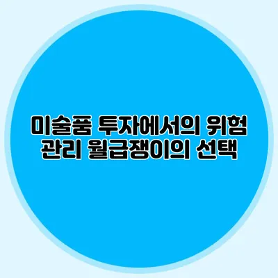 미술품 투자에서의 위험 관리: 월급쟁이의 선택