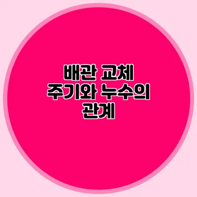 배관 교체 주기와 누수의 관계