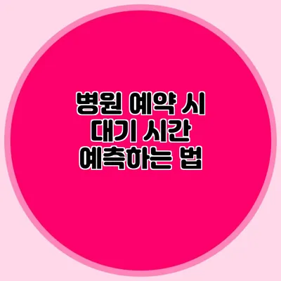 병원 예약 시 대기 시간 예측하는 법