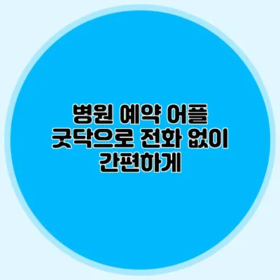 병원 예약 어플 굿닥으로 전화 없이 간편하게