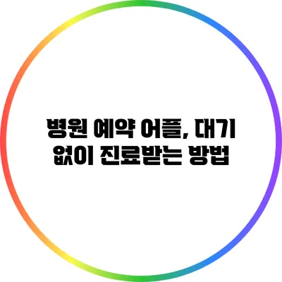 병원 예약 어플, 대기 없이 진료받는 방법