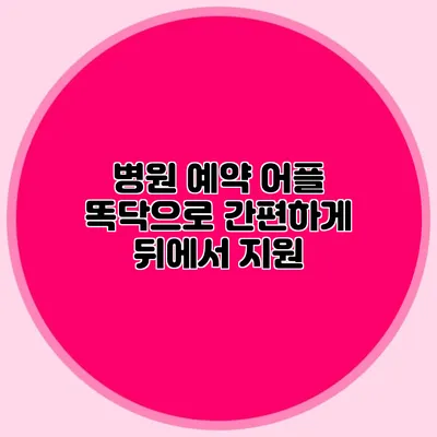 병원 예약 어플 똑닥으로 간편하게 뒤에서 지원