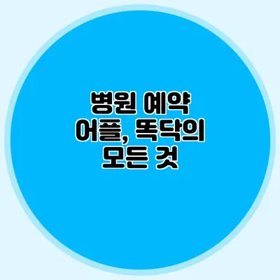 병원 예약 어플, 똑닥의 모든 것