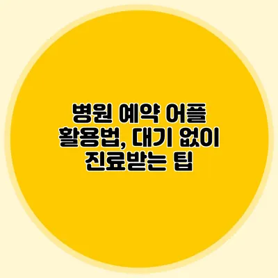 병원 예약 어플 활용법, 대기 없이 진료받는 팁