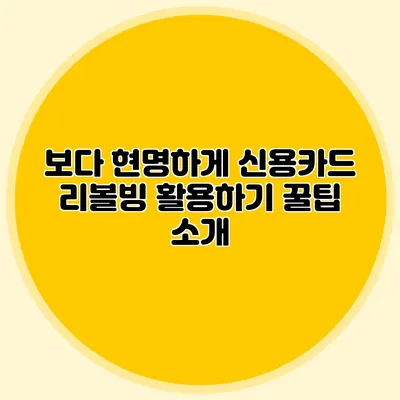 보다 현명하게 신용카드 리볼빙 활용하기: 꿀팁 소개