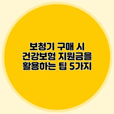 보청기 구매 시 건강보험 지원금을 활용하는 팁 5가지