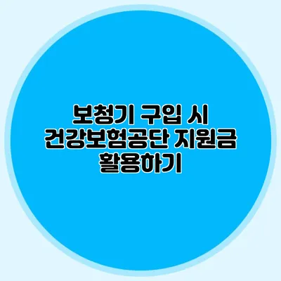 보청기 구입 시 건강보험공단 지원금 활용하기