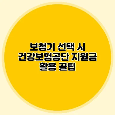 보청기 선택 시 건강보험공단 지원금 활용 꿀팁