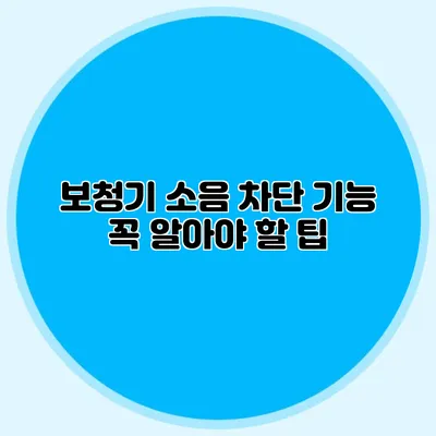 보청기 소음 차단 기능: 꼭 알아야 할 팁
