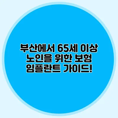 부산에서 65세 이상 노인을 위한 보험 임플란트 가이드!