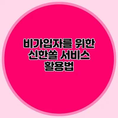 비가입자를 위한 신한쏠 서비스 활용법