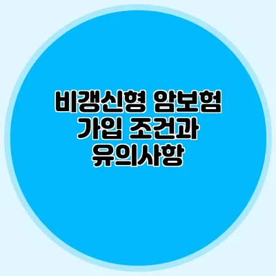 비갱신형 암보험 가입 조건과 유의사항