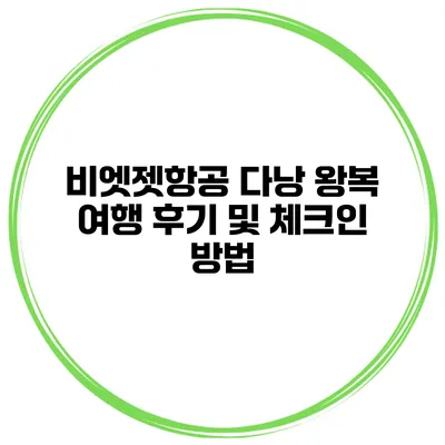 비엣젯항공 다낭 왕복 여행 후기 및 체크인 방법