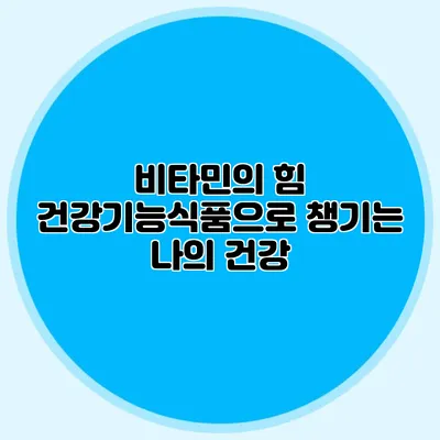 비타민의 힘: 건강기능식품으로 챙기는 나의 건강