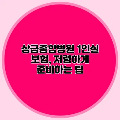 상급종합병원 1인실 보험, 저렴하게 준비하는 팁