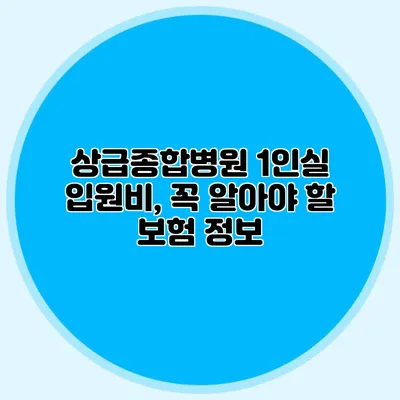 상급종합병원 1인실 입원비, 꼭 알아야 할 보험 정보
