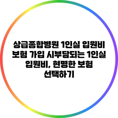 상급종합병원 1인실 입원비: 보험 가입 시부담되는 1인실 입원비, 현명한 보험 선택하기
