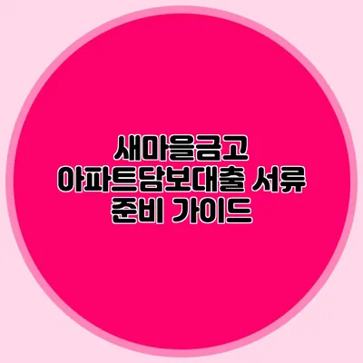 새마을금고 아파트담보대출 서류 준비 가이드