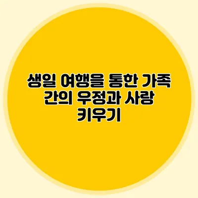 생일 여행을 통한 가족 간의 우정과 사랑 키우기