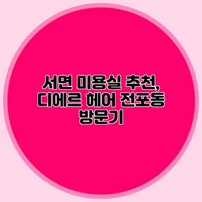 서면 미용실 추천, 디에르 헤어 전포동 방문기