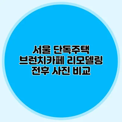 서울 단독주택 브런치카페 리모델링: 전후 사진 비교