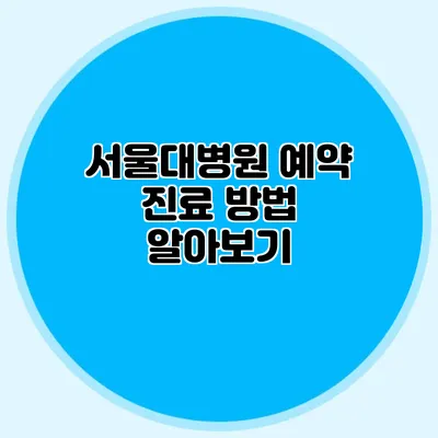 서울대병원 예약 진료 방법 알아보기