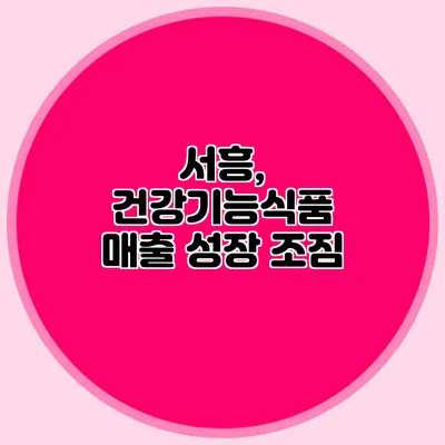 서흥, 건강기능식품 매출 성장 조짐