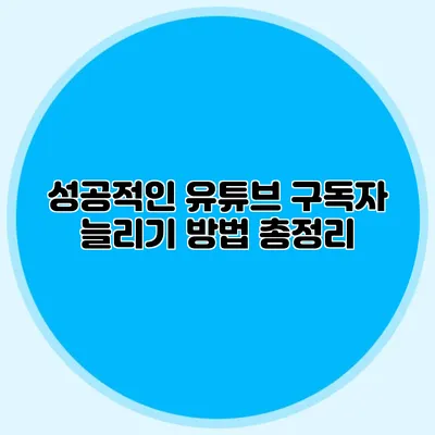 성공적인 유튜브 구독자 늘리기 방법 총정리