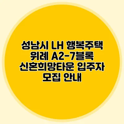 성남시 LH 행복주택: 위례 A2-7블록 신혼희망타운 입주자 모집 안내