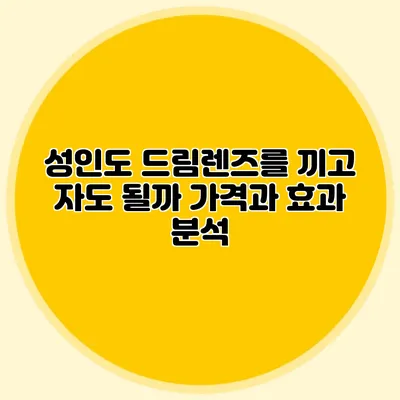 성인도 드림렌즈를 끼고 자도 될까? 가격과 효과 분석