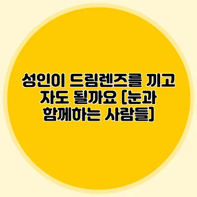 성인이 드림렌즈를 끼고 자도 될까요? [눈과 함께하는 사람들]